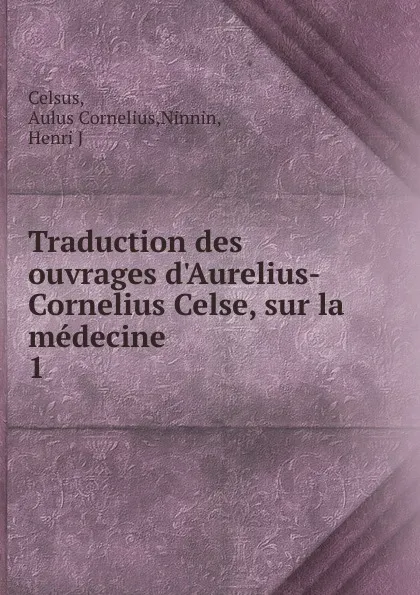 Обложка книги Traduction des ouvrages d.Aurelius-Cornelius Celse, sur la medecine, Aulus Cornelius Celsus