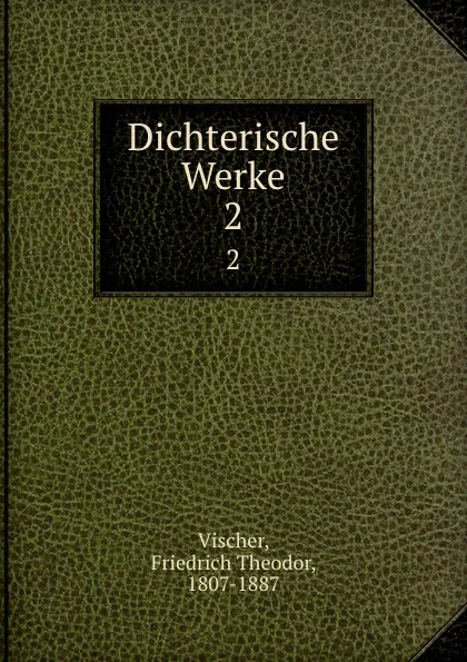 Обложка книги Dichterische Werke, Friedrich Theodor Vischer