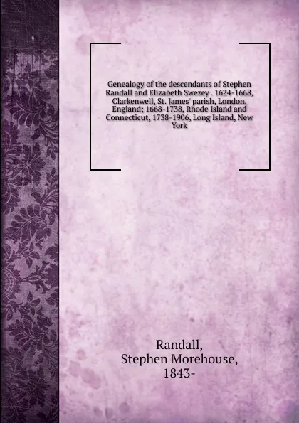 Обложка книги Genealogy of the descendants of Stephen Randall and Elizabeth Swezey 1624-1668, Clarkenwell, St. James. parish, London, England, Stephen Morehouse Randall