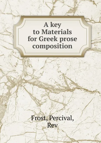 Обложка книги A key to Materials for Greek prose composition, Percival Frost