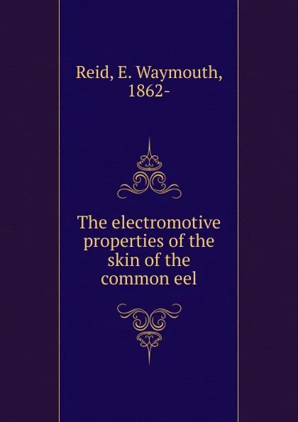 Обложка книги The electromotive properties of the skin of the common eel, E. Waymouth Reid