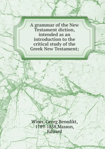 Обложка книги A grammar of the New Testament diction, intended as an introduction to the critical study of the Greek New Testament, Georg Benedikt Winer