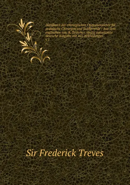 Обложка книги Handbuch der chirurgischen Operationslehre fur praktische Chirurgen und Studierende Aus dem englischen von. R. Teuscher, einzig autorisierte deutsche Ausgabe mit 422 Abblildungen, Frederick Treves