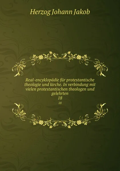 Обложка книги Real-encyklopadie fur protestantische theologie und kirche. In verbindung mit vielen protestantischen theologen und gelehrten, Herzog Johann Jakob