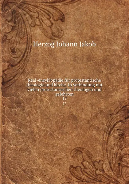 Обложка книги Real-encyklopadie fur protestantische theologie und kirche. In verbindung mit vielen protestantischen theologen und gelehrten, Herzog Johann Jakob