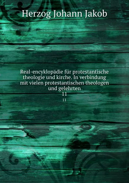 Обложка книги Real-encyklopadie fur protestantische theologie und kirche. In verbindung mit vielen protestantischen theologen und gelehrten, Herzog Johann Jakob