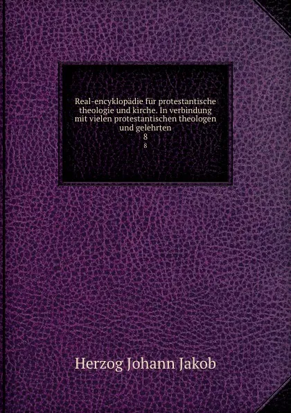 Обложка книги Real-encyklopadie fur protestantische theologie und kirche. In verbindung mit vielen protestantischen theologen und gelehrten, Herzog Johann Jakob