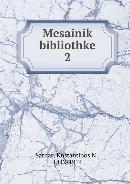 Обложка книги Mesainik bibliothke, Knstantinos N. Sathas