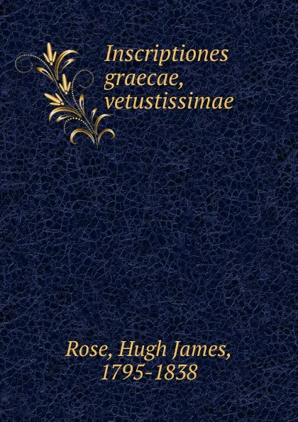 Обложка книги Inscriptiones graecae, vetustissimae, Hugh James Rose