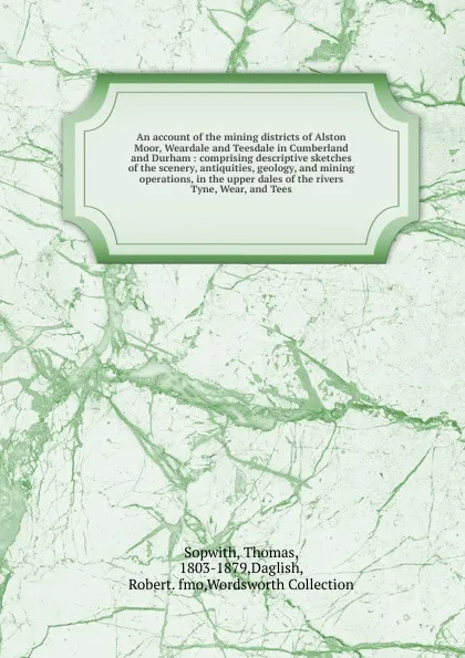 Обложка книги An account of the mining districts of Alston Moor, Weardale and Teesdale in Cumberland and Durham, Thomas Sopwith