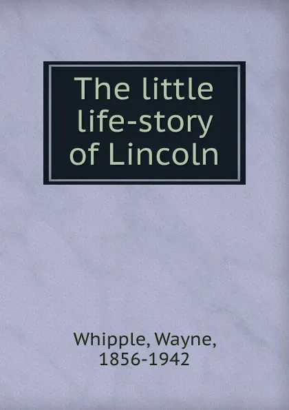 Обложка книги The little life-story of Lincoln, Wayne Whipple