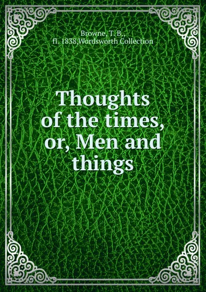 Обложка книги Thoughts of the times. Or, Men and things, T.B. Browne