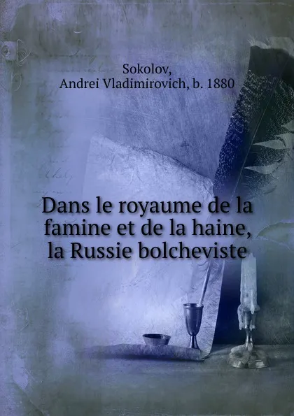 Обложка книги Dans le royaume de la famine et de la haine, la Russie bolcheviste, Andrei Vladimirovich Sokolov