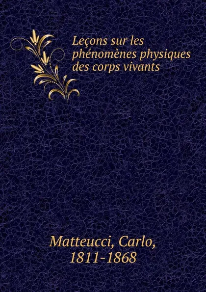 Обложка книги Lecons sur les phenomenes physiques des corps vivants, Carlo Matteucci