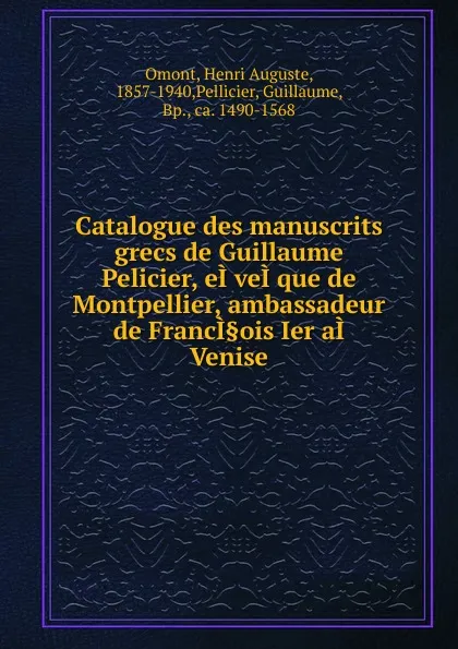 Обложка книги Catalogue des manuscrits grecs de Guillaume Pelicier, eI.veI.que de Montpellier, ambassadeur de FrancI.ois Ier aI. Venise, Henri Auguste Omont