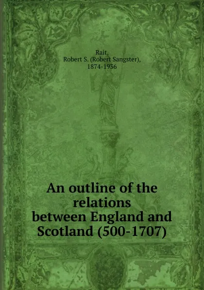 Обложка книги An outline of the relations between England and Scotland (500-1707), Robert Sangster Rait