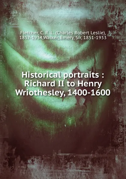 Обложка книги Historical portraits, Charles Robert Leslie Fletcher