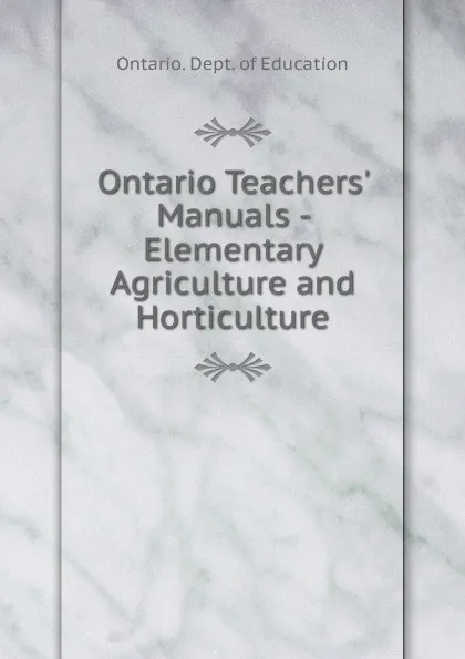 Обложка книги Ontario Teachers. Manuals - Elementary Agriculture and Horticulture, Ontario. Dept. of Education