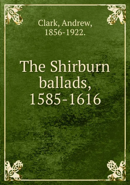 Обложка книги The Shirburn ballads, 1585-1616, Andrew Clark