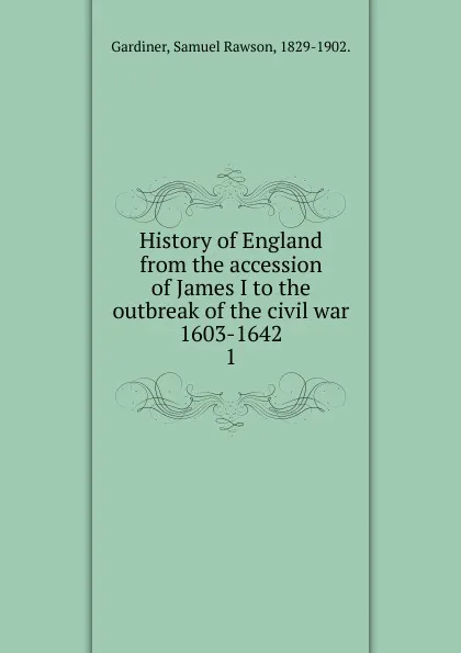 Обложка книги History of England from the accession of James I to the outbreak of the civil war 1603-1642, Samuel Rawson Gardiner