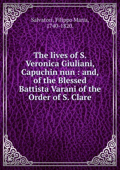 Обложка книги The lives of S. Veronica Giuliani, Capuchin nun, Filippo Maria Salvatori