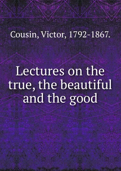 Обложка книги Lectures on the true, the beautiful and the good, Cousin Victor