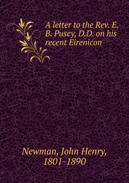 Обложка книги A letter to the Rev. E.B. Pusey, D.D. on his recent Eirenicon, Newman John Henry