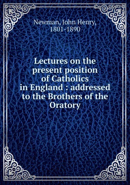 Обложка книги Lectures on the present position of Catholics in England, Newman John Henry