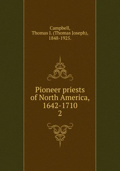 Обложка книги Pioneer priests of North America, 1642-1710, Thomas Joseph Campbell