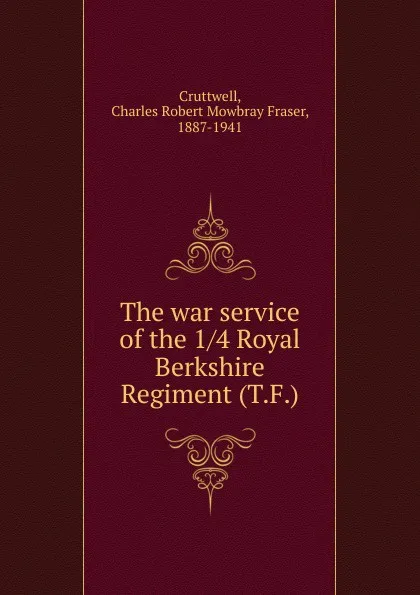 Обложка книги The war service of the 1 4 Royal Berkshire Regiment (T.F.), Charles Robert Mowbray Fraser Cruttwell