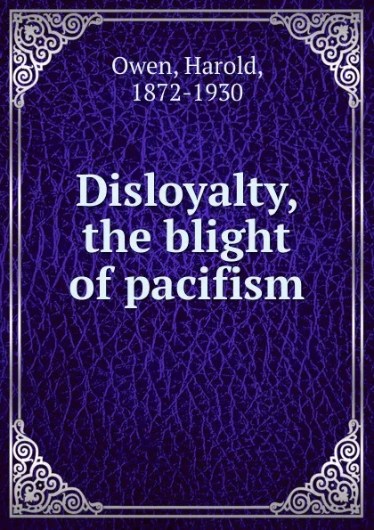 Обложка книги Disloyalty, the blight of pacifism, Harold Owen