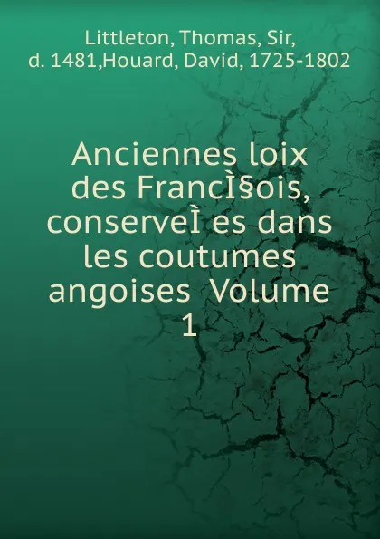 Обложка книги Anciennes loix des FrancI.ois, conserveI.es dans les coutumes angoises Volume 1, Thomas Littleton