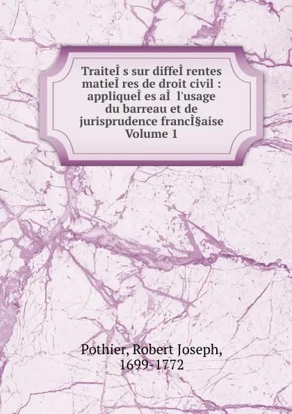 Обложка книги TraiteI.s sur diffeI.rentes matieI.res de droit civil, Robert Joseph Pothier