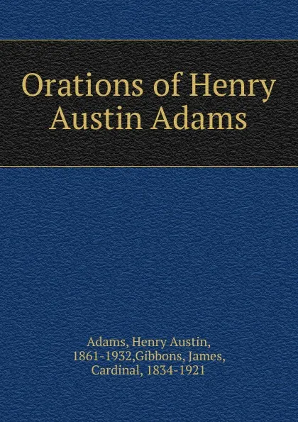 Обложка книги Orations of Henry Austin Adams, Henry Austin Adams