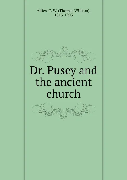 Обложка книги Dr. Pusey and the ancient church, Thomas William Allies