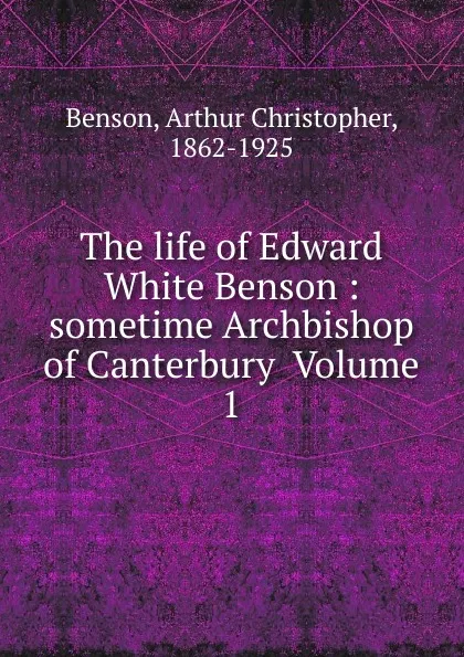 Обложка книги The life of Edward White Benson, Arthur Christopher Benson