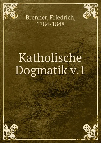 Обложка книги Katholische Dogmatik v.1, Friedrich Brenner