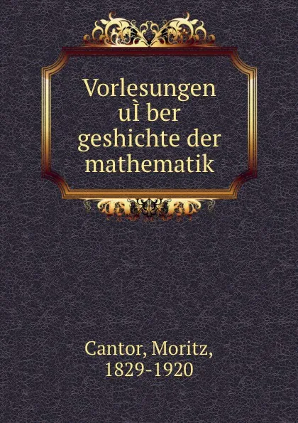 Обложка книги Vorlesungen uI.ber geshichte der mathematik, Moritz Cantor