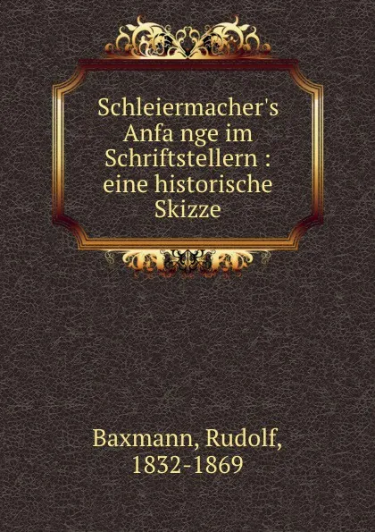 Обложка книги Schleiermacher.s Anfange im Schriftstellern, Rudolf Baxmann