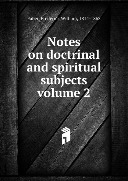 Обложка книги Notes on doctrinal and spiritual subjects volume 2, Frederick William Faber