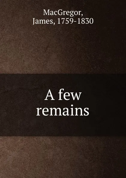 Обложка книги A few remains, James MacGregor