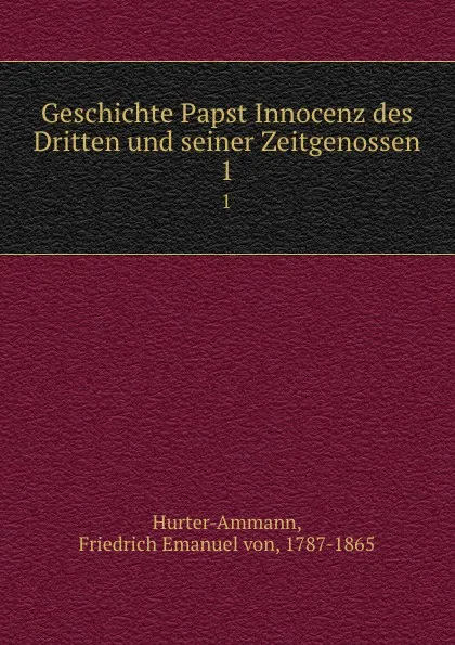 Обложка книги Geschichte Papst Innocenz des Dritten und seiner Zeitgenossen, Friedrich Emanuel von Hurter-Ammann