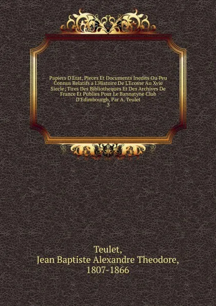 Обложка книги Papiers D.Etat, Pieces Et Documents Inedits Ou Peu Connus Relatifs a L.Histoire De L.Ecosse Au Xvie Siecle, Jean Baptiste Alexandre Theodore Teulet