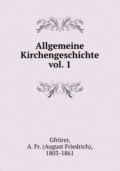 Обложка книги Allgemeine Kirchengeschichte vol. 1, August Friedrich Gfrörer