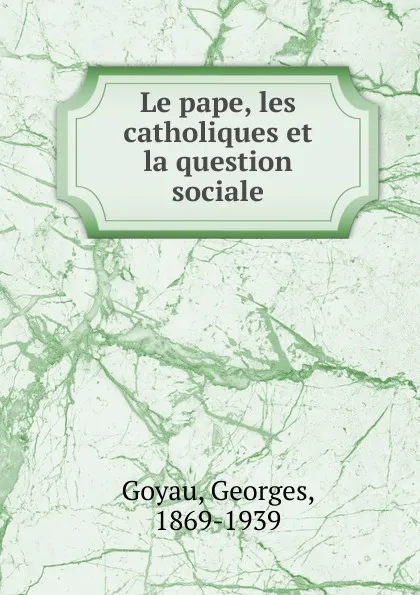 Обложка книги Le pape, les catholiques et la question sociale, Georges Goyau