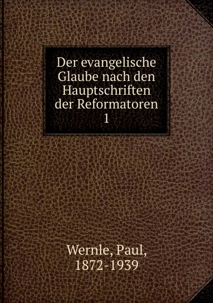 Обложка книги Der evangelische Glaube nach den Hauptschriften der Reformatoren, Paul Wernle