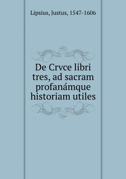 Обложка книги De Crvce libri tres, ad sacram profanamque historiam utiles, Justus Lipsius