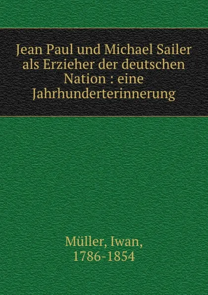 Обложка книги Jean Paul und Michael Sailer als Erzieher der deutschen Nation, Iwan Müller