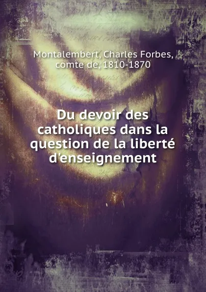 Обложка книги Du devoir des catholiques dans la question de la liberte d.enseignement, Montalembert Charles Forbes