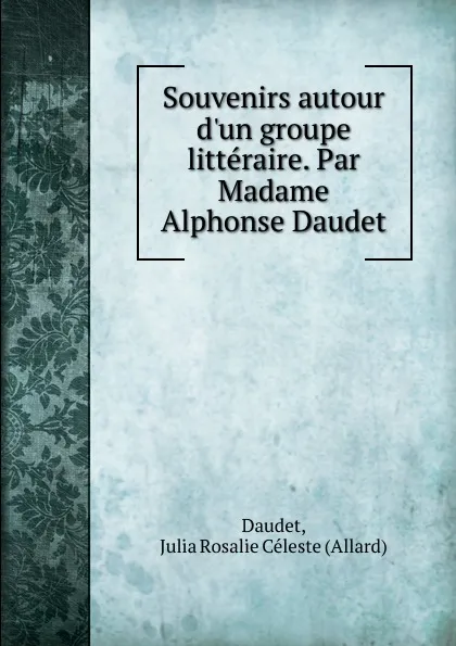 Обложка книги Souvenirs autour d.un groupe litteraire. Par Madame Alphonse Daudet, Allard Daudet